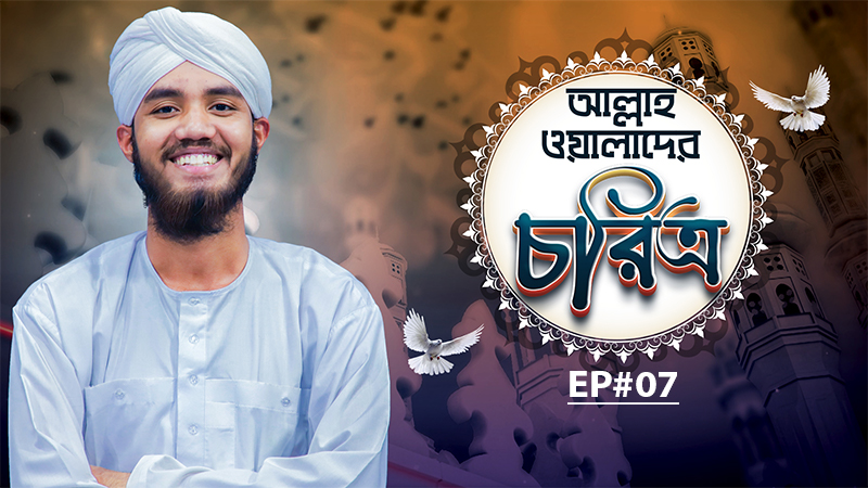 Allah Walader Choritro Ep#07 l আল্লাহ ওয়ালাদের চরিত্র